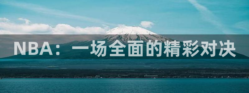 说球帝app官方免费下载：NBA：一场全面的精彩对决