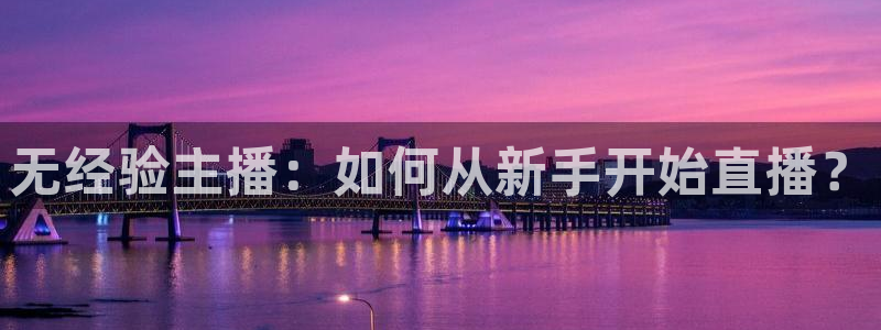 说球帝足球直播在线观看免费：无经验主播：如何从新手开始直播？