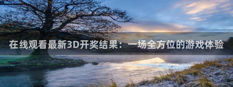 说球帝直播体育：在线观看最新3D开奖结果：一场全方位的游戏体验