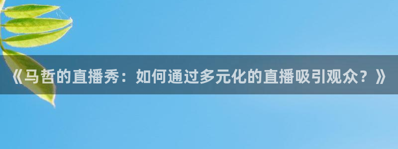 说球帝nba直播在线观看免费回放：《马哲的直播秀：如何通过多元化的直播吸引观众？》