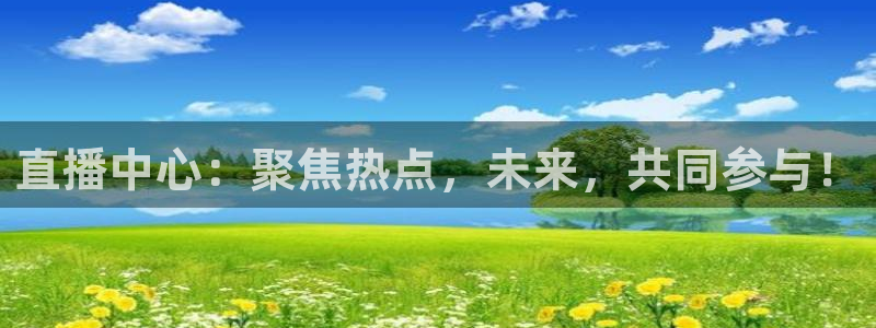 说球帝看球直播：直播中心：聚焦热点，未来，共同参与！