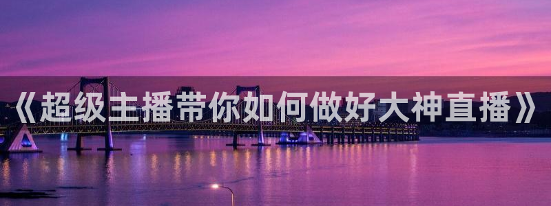 nba在线直播说球帝：《超级主播带你如何做好大神直播》