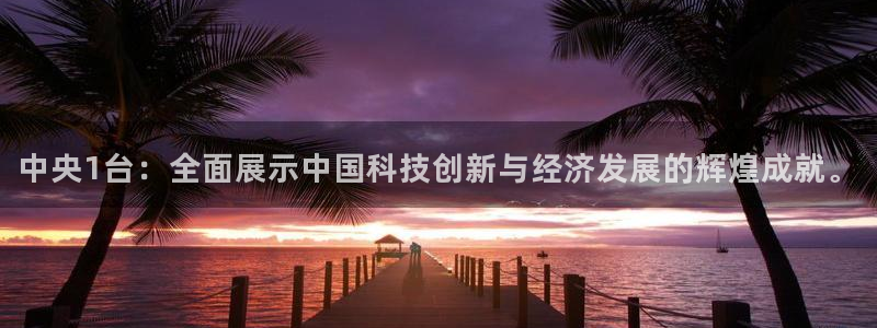 说球帝nba直播在线观看：中央1台：全面展示中国科技创新与经济发展的辉煌成就。